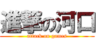 進撃の河口 (attack on games)