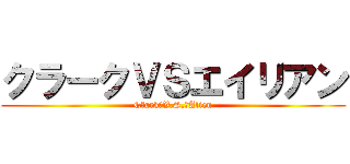 クラークＶＳエイリアン (Cｌark　V.S.　Alien)