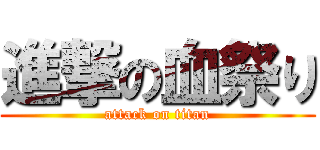 進撃の血祭り (attack on titan)