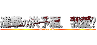 進撃の洪予涵．我愛你 (attack on titan)