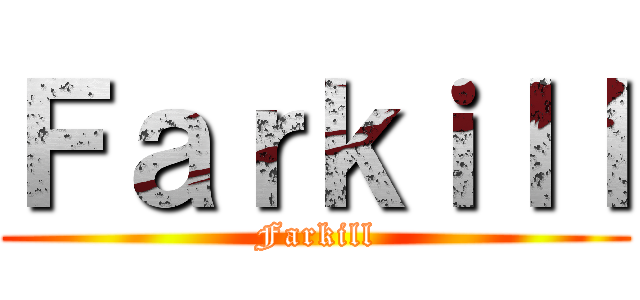 Ｆａｒｋｉｌｌ (Farkill)