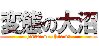 変態の大沼 (hentai no ohnuma)