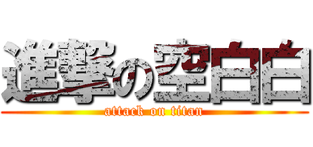 進撃の空白白 (attack on titan)