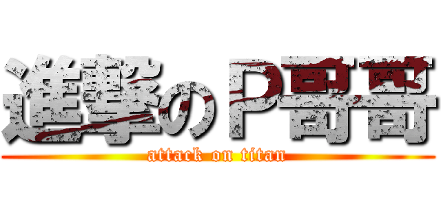 進撃のＰ哥哥 (attack on titan)