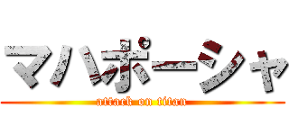 マハポーシャ (attack on titan)