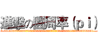 進擊の圓周率（ｐｉ） (3.1415926535897932384626433832795028841971693993751...)