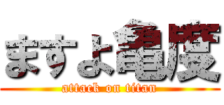 ますよ亀度 (attack on titan)