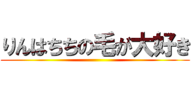 りんはちちの毛が大好き ()