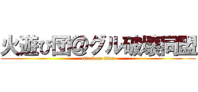 火遊び団＠グル破壊同盟 (attack on titan)