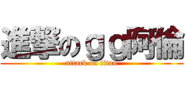 進撃のｇｇ阿倫 (attack on titan)