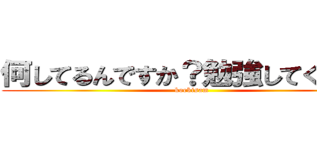 何してるんですか？勉強してください (koekisam)