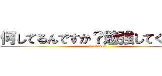 何してるんですか？勉強してください (koekisam)