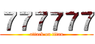 ７７７７７７ (attack on titan)