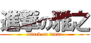 進撃の雅之 (attack on tanaa)