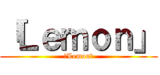 「Ｌｅｍｏｎ」 (「Lemon」)