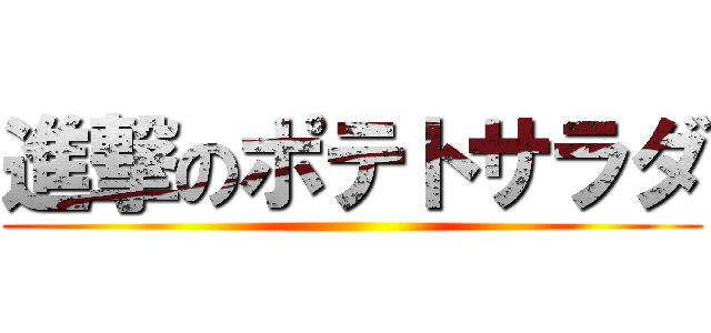 進撃のポテトサラダ ()