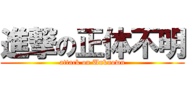 進撃の正体不明 (attack on Unknown)