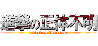 進撃の正体不明 (attack on Unknown)