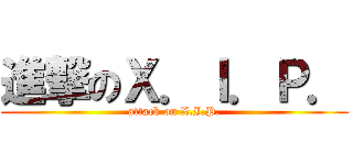 進撃のＸ．Ｉ．Ｐ． (attack on X.I.P.)