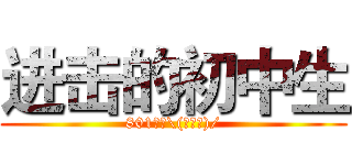 进击的初中生 (801万岁\(≧▽≦)/)