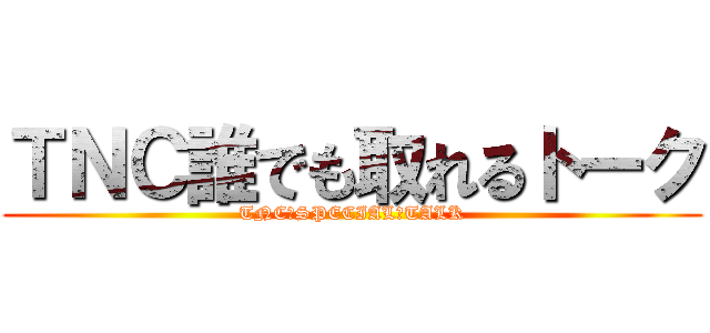 ＴＮＣ誰でも取れるトーク (TNC　SPECIAL　TALK)