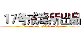 １７号戒毒所出品 (  Entgiftung produziert, 17.)