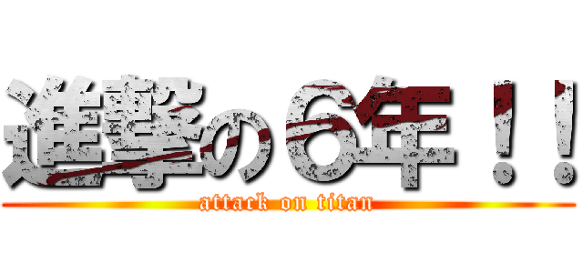 進撃の６年！！ (attack on titan)