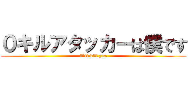 ０キルアタッカーは僕です (I`ll kill you)