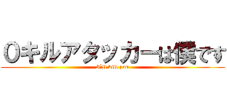 ０キルアタッカーは僕です (I`ll kill you)