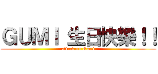 ＧＵＭＩ 生日快樂！！ (attack on Gumi)