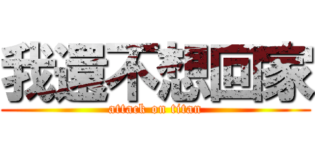 我還不想回家 (attack on titan)