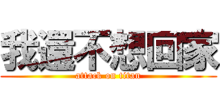 我還不想回家 (attack on titan)
