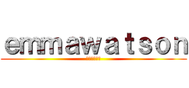 ｅｍｍａｗａｔｓｏｎ (大好き💓♥❤)