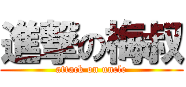 進撃の梅叔 (attack on uncle)