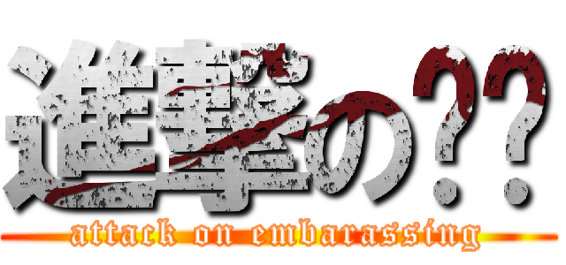 進撃の尷尬 (attack on embarassing)