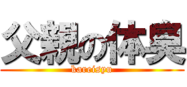 父親の体臭 (kareisyu)