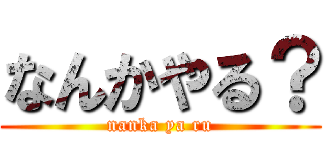 なんかやる？ (nanka ya ru)