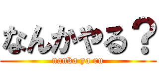 なんかやる？ (nanka ya ru)