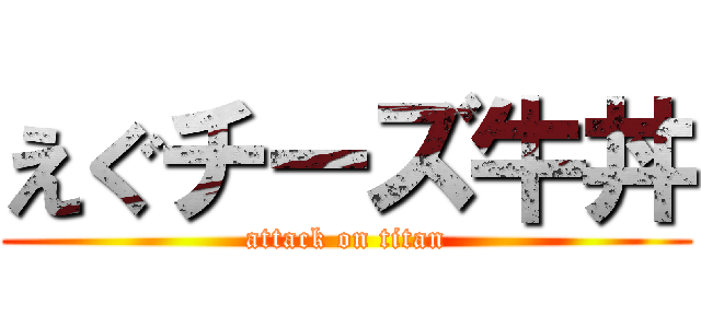 えぐチーズ牛丼 (attack on titan)