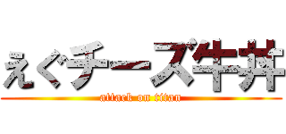 えぐチーズ牛丼 (attack on titan)