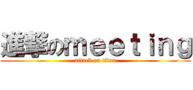 進撃のｍｅｅｔｉｎｇ (attack on titan)