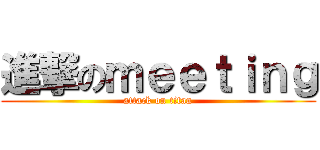 進撃のｍｅｅｔｉｎｇ (attack on titan)