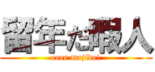 留年だ暇人 (eeee majide!)