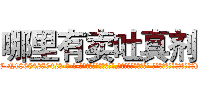 哪里有卖吐真剂 (哪里有卖吐真剂【电-话151x68344x817-Q1065427042元-吉-药-业】我们做的是长期生意,靠的是老客户长期支持 哪里有卖吐真剂在发表了一篇http://sngk.net/w4C48c

参考消息网我们做的是长期生意,靠的是老客户长期支持也许我们早该意识到，就连鲍勃·霍斯金斯（金球奖戏剧类电影男主角 
)