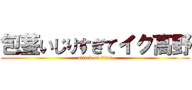 包茎いじりすぎてイク高野 (attack on titan)