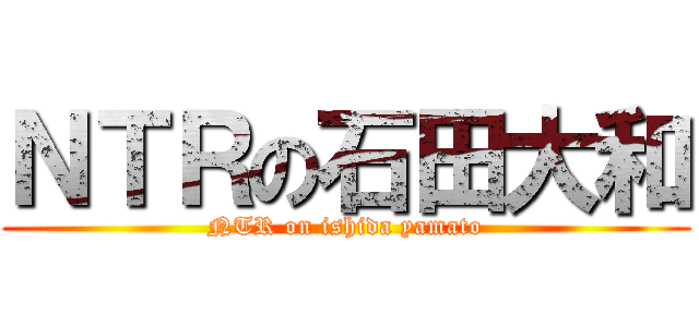 ＮＴＲの石田大和 (NTR on ishida yamato)