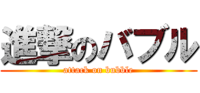 進撃のバブル (attack on bubble)