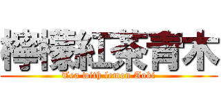 檸檬紅茶青木 (Tea with lemon Aoki)