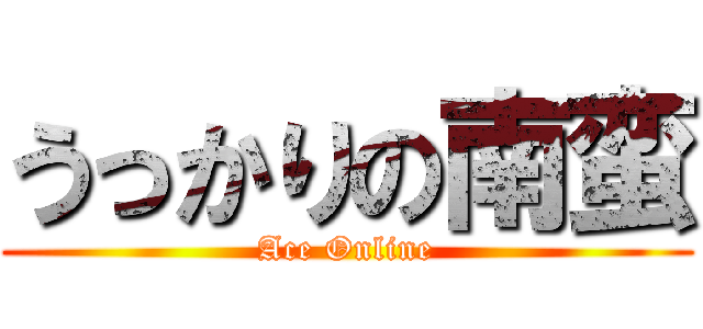 うっかりの南蛮 (Ace Online)