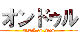 オンドゥル (attack on titan)